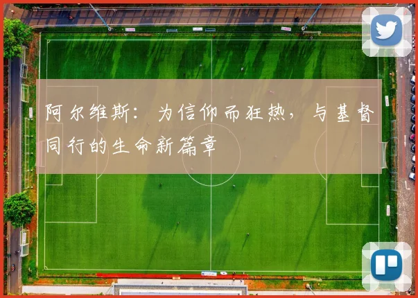 阿尔维斯：为信仰而狂热，与基督同行的生命新篇章