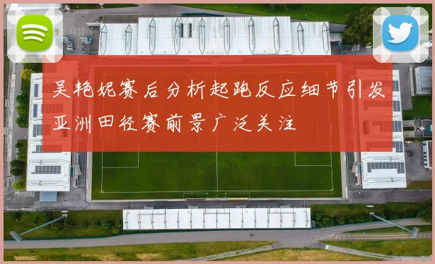 吴艳妮赛后分析起跑反应细节引发亚洲田径赛前景广泛关注