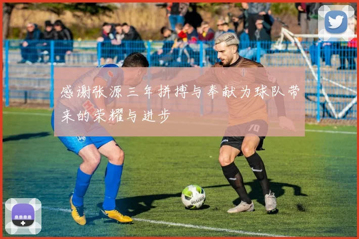 感谢张源三年拼搏与奉献为球队带来的荣耀与进步