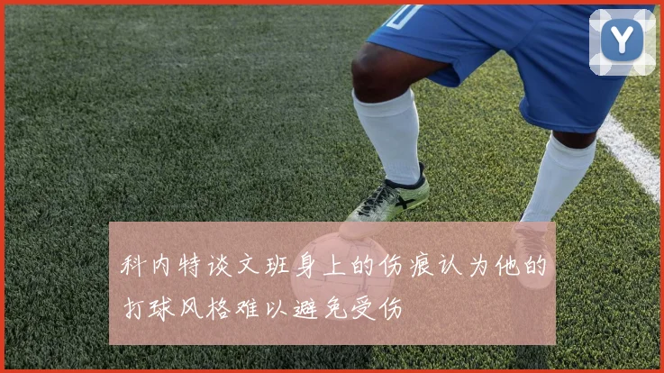 科内特谈文班身上的伤痕认为他的打球风格难以避免受伤