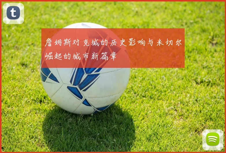 詹姆斯对克城的历史影响与米切尔崛起的城市新篇章
