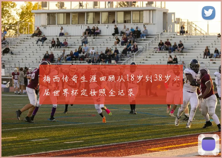 梅西传奇生涯回顾从18岁到38岁六届世界杯定妆照全记录